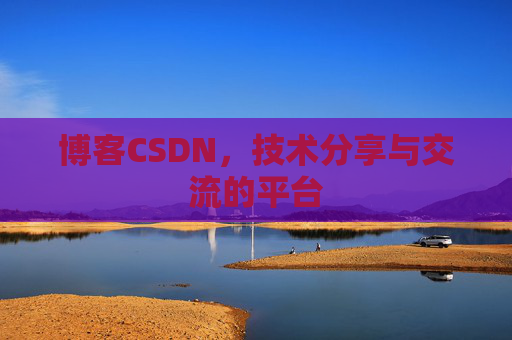 博客CSDN，技术分享与交流的平台